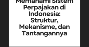 Memahami Sistem Perpajakan di Indonesia: Struktur, Mekanisme, dan Tantangannya