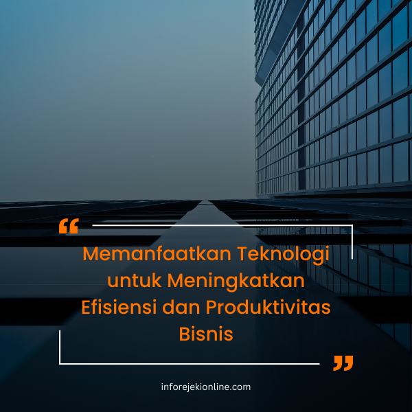 Memanfaatkan Teknologi untuk Meningkatkan Efisiensi dan Produktivitas Bisnis