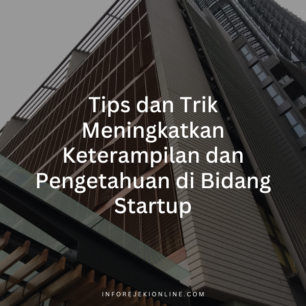 Tips dan Trik Meningkatkan Keterampilan dan Pengetahuan di Bidang Startup